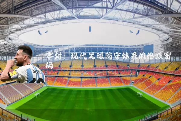 零封：现代足球防守体系的终极密码