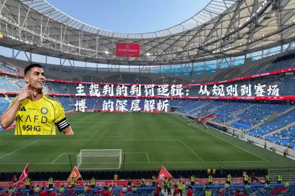 主裁判的判罚逻辑：从规则到赛场博弈的深层解析