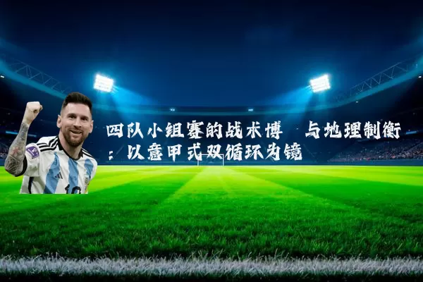 四队小组赛的战术博弈与地理制衡：以意甲式双循环为镜