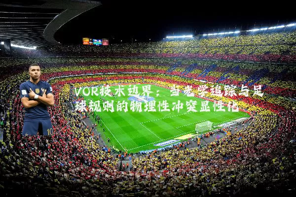 VOR技术边界:当光学追踪与足球规则的物理性冲突显性化