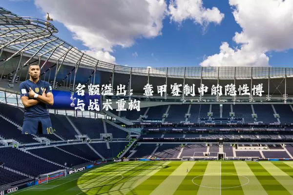 名额溢出:意甲赛制中的隐性博弈与战术重构