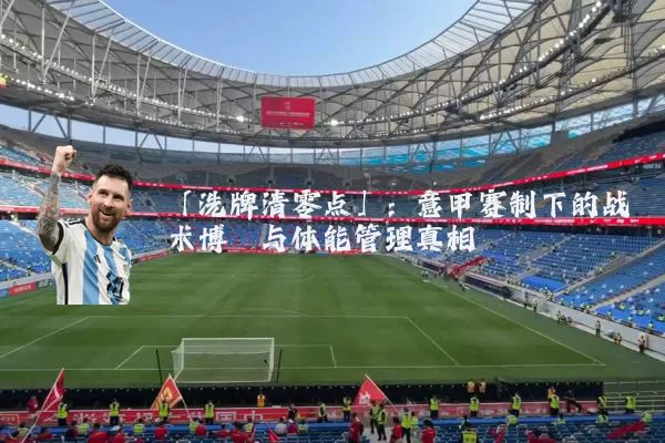 「洗牌清零点」:意甲赛制下的战术博弈与体能管理真相