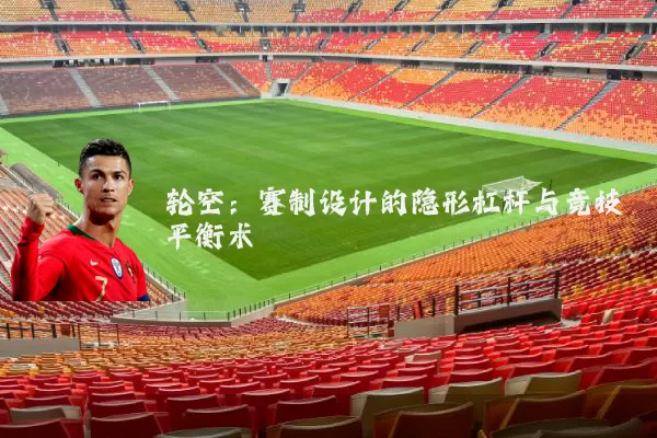 轮空:赛制设计的隐形杠杆与竞技平衡术